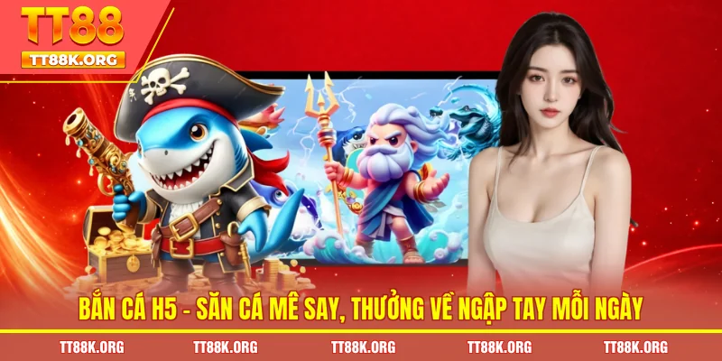 Bắn Cá H5 - Săn Cá Mê Say, Thưởng Về Ngập Tay Mỗi Ngày