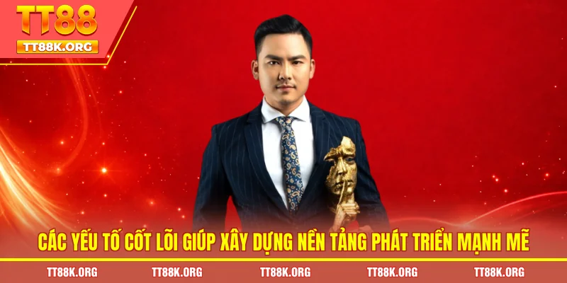 Các yếu tố cốt lõi giúp xây dựng nền tảng phát triển mạnh mẽ