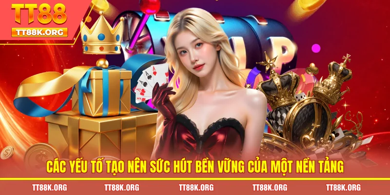 Các yếu tố tạo nên sức hút bền vững của một nền tảng