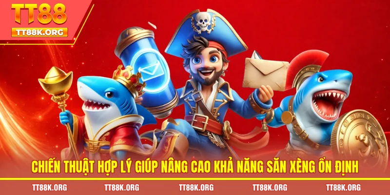 Chiến thuật hợp lý giúp nâng cao khả năng săn xèng ổn định