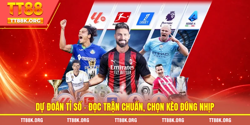 Dự Đoán Tỉ Số – Đọc Trận Chuẩn, Chọn Kèo Đúng Nhịp