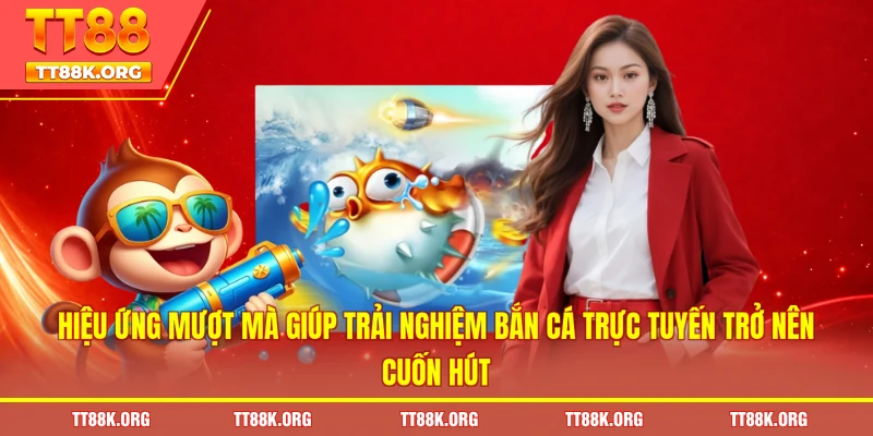 Hiệu ứng mượt mà giúp trải nghiệm bắn cá trực tuyến trở nên cuốn hút