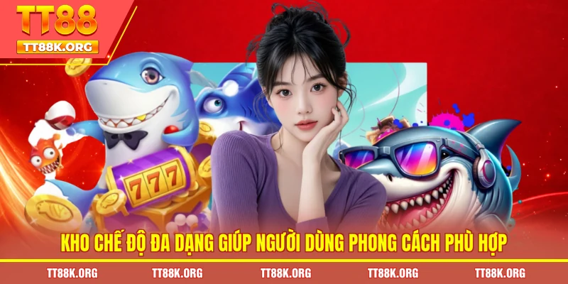 Kho chế độ đa dạng giúp người dùng phong cách phù hợp
