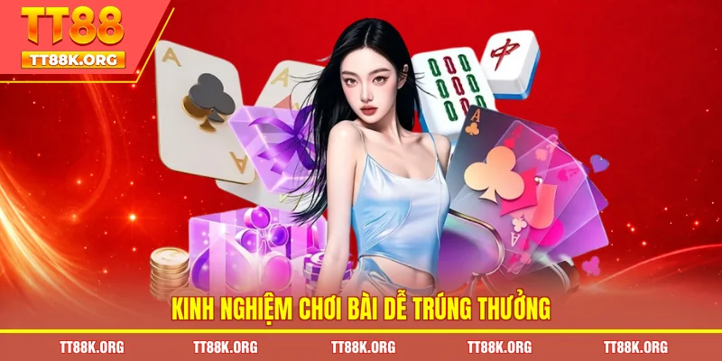 Kinh nghiệm chơi bài dễ trúng thưởng