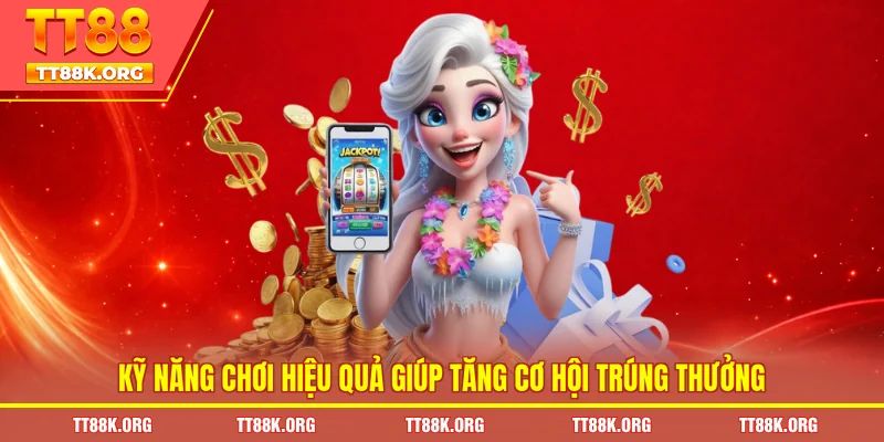 Kỹ năng chơi hiệu quả giúp tăng cơ hội trúng thưởng