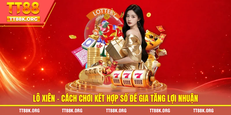 Lô Xiên – Cách Chơi Kết Hợp Số Để Gia Tăng Lợi Nhuận